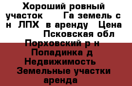 Хороший ровный участок 10,5 Га земель с/н  ЛПХ  в аренду › Цена ­ 11 000 - Псковская обл., Порховский р-н, Попадинка д. Недвижимость » Земельные участки аренда   